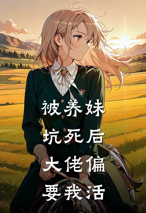 被养妹坑死后，大佬偏要我活林沐浠林沐棠免费完整版小说_热门小说大全被养妹坑死后，大佬偏要我活林沐浠林沐棠