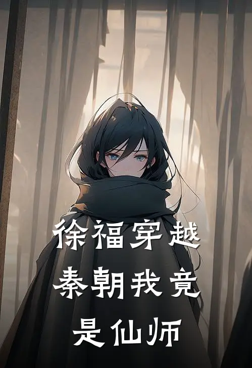 徐福穿越秦朝我竟是仙师徐福嬴政热门完结小说_最热门小说徐福穿越秦朝我竟是仙师徐福嬴政