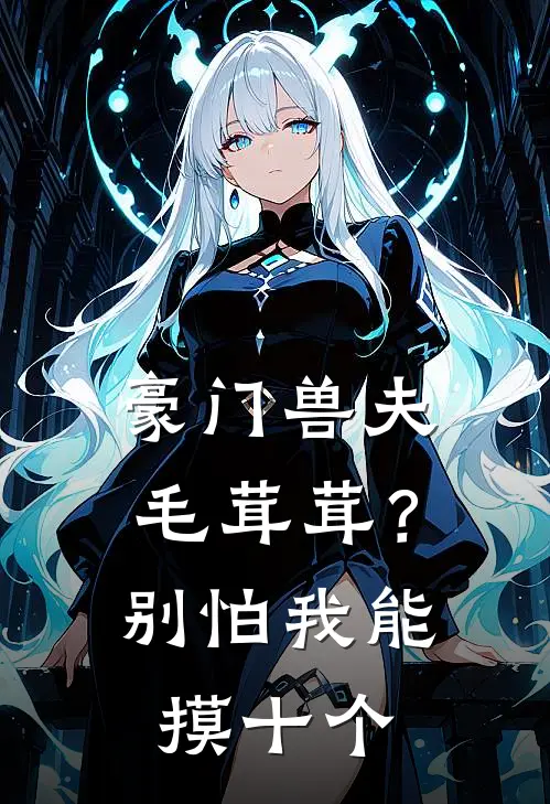 豪门兽夫毛茸茸？别怕我能摸十个(宋晓夏林晟)免费小说_最新小说全文阅读豪门兽夫毛茸茸？别怕我能摸十个宋晓夏林晟