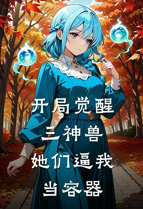 尨修远修远《开局觉醒三神兽，她们逼我当容器》完结版免费阅读_开局觉醒三神兽，她们逼我当容器全文免费阅读