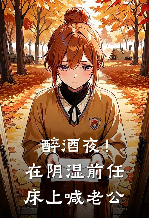 夏之欢祁凛《醉酒夜！在阴湿前任床上，喊老公》完结版阅读_(醉酒夜！在阴湿前任床上，喊老公)全集阅读