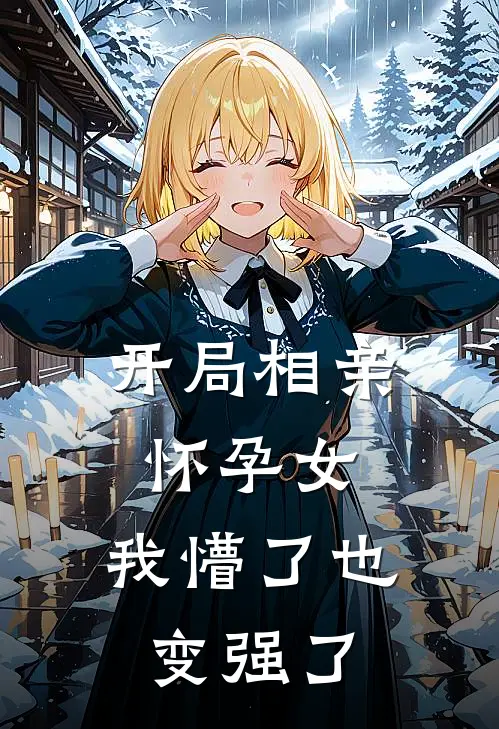 开局相亲怀孕女：我懵了也变强了(江宇顾婉婉)最新热门小说_完结小说开局相亲怀孕女：我懵了也变强了(江宇顾婉婉)