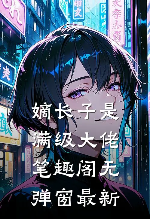 嫡长子是满级大佬笔趣阁无弹窗最新