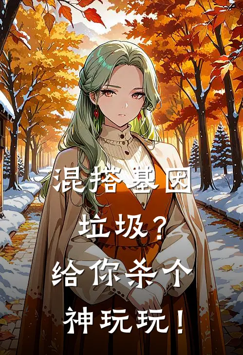 混搭基因垃圾？给你杀个神玩玩！林亦林亦免费小说完整版_最新好看小说混搭基因垃圾？给你杀个神玩玩！林亦林亦