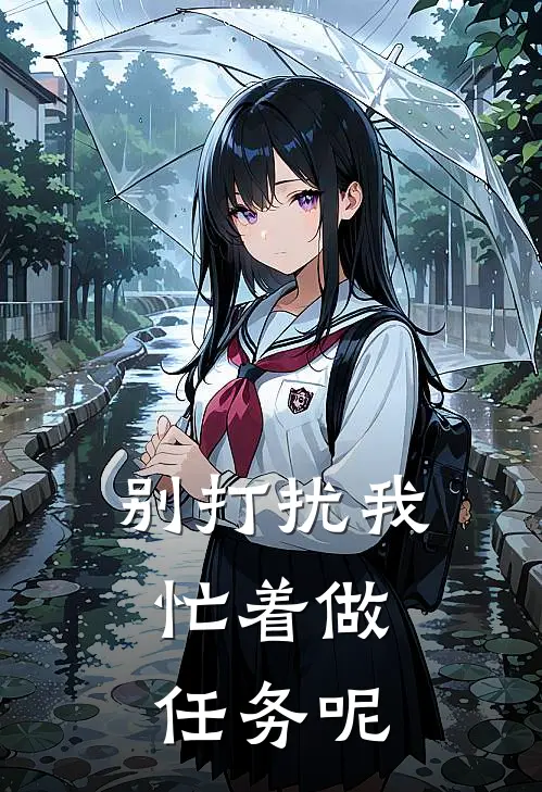 别打扰我，忙着做任务呢(莫枫黄倩)小说全文免费阅读_无弹窗全文免费阅读别打扰我，忙着做任务呢(莫枫黄倩)