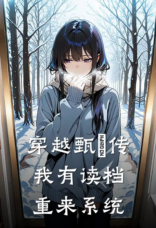 穿越甄嬛传：我有读档重来系统甄嬛杏蕊全文阅读免费全集_免费小说穿越甄嬛传：我有读档重来系统(甄嬛杏蕊)