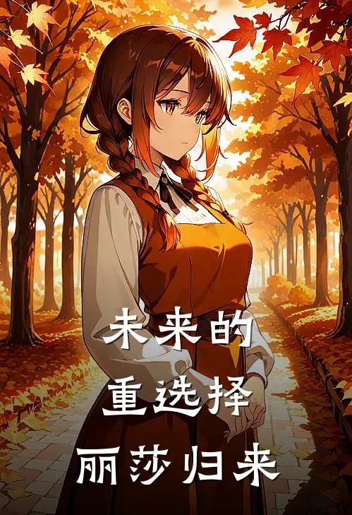 未来的重选择：丽莎归来丽莎野比完结热门小说_完整版小说全文免费阅读未来的重选择：丽莎归来丽莎野比