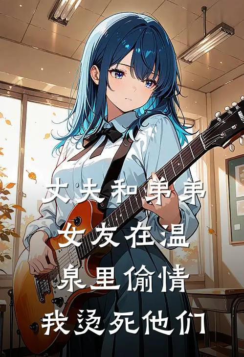 丈夫和弟弟女友在温泉里偷情，我烫死他们(张佳敏李文璐)热门网络小说推荐_免费完结版小说丈夫和弟弟女友在温泉里偷情，我烫死他们(张佳敏李文璐)