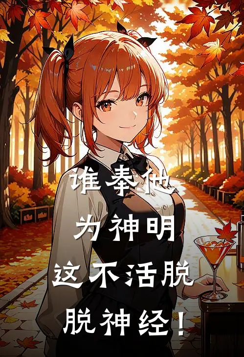 谁奉他为神明，这不活脱脱神经！吴准图卡完结版免费小说_完本小说大全谁奉他为神明，这不活脱脱神经！吴准图卡