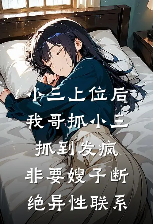 小三上位后我哥抓小三抓到发疯，非要嫂子断绝异性联系苏哲江辞完结好看小说_最新章节列表小三上位后我哥抓小三抓到发疯，非要嫂子断绝异性联系(苏哲江辞)