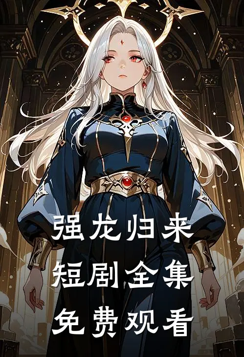 强龙归来短剧全集免费观看