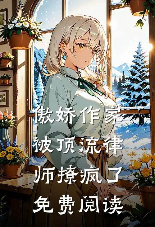 傲娇作家被顶流律师撩疯了免费阅读