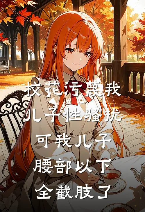 妙妙姜妙妙校花污蔑我儿子性骚扰，可我儿子腰部以下全截肢了全文免费阅读_妙妙姜妙妙完整版免费阅读