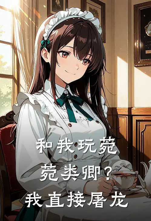 和我玩菀菀类卿？我直接屠龙婉贵人皇帝热门免费小说_免费小说免费阅读和我玩菀菀类卿？我直接屠龙婉贵人皇帝