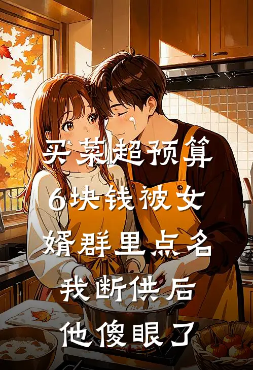 俊俊周建国《买菜超预算6块钱被女婿群里点名，我断供后他傻眼了》最新章节阅读_(买菜超预算6块钱被女婿群里点名，我断供后他傻眼了)全章节免费在线阅读