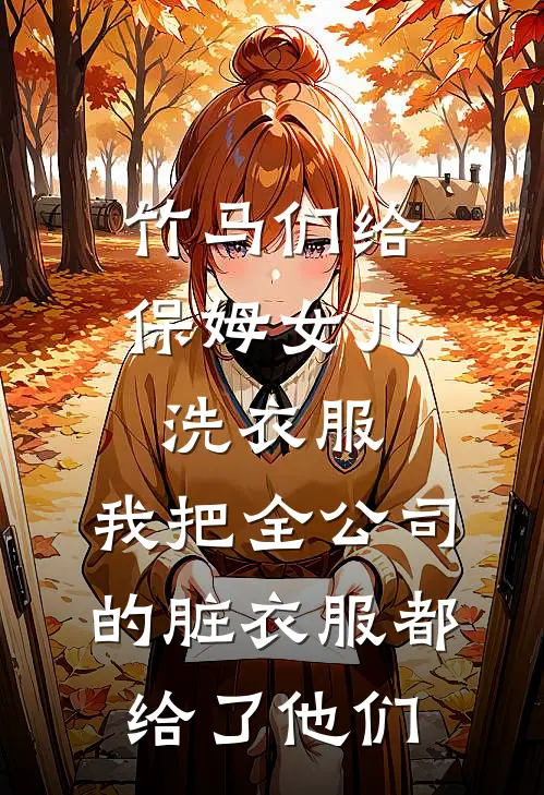 江暖源顾林(竹马们给保姆女儿洗衣服，我把全公司的脏衣服都给了他们)完整版免费在线阅读_《竹马们给保姆女儿洗衣服，我把全公司的脏衣服都给了他们》全集在线阅读