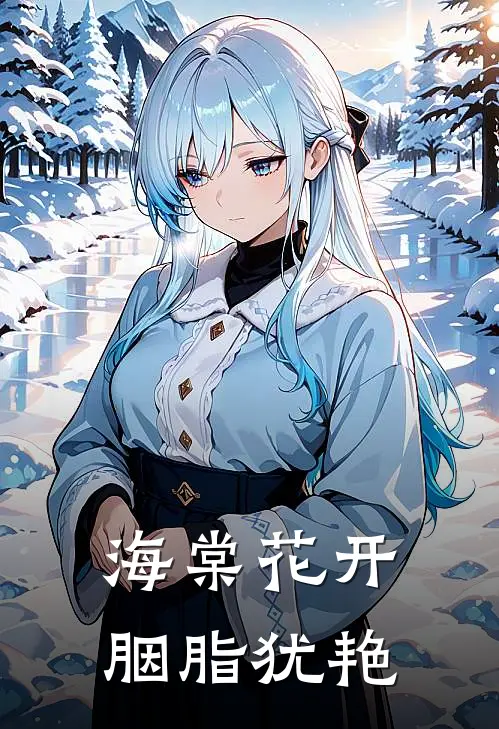 海棠花开，胭脂犹艳（怡可秦怡）完整版小说阅读_海棠花开，胭脂犹艳全文免费阅读（怡可秦怡）