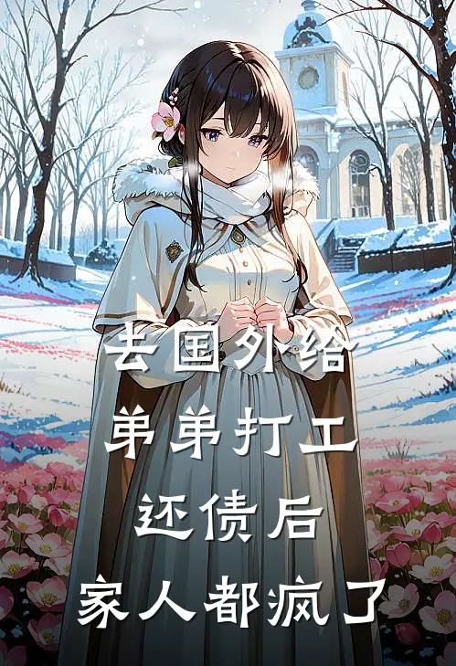 去国外给弟弟打工还债后，家人都疯了(顾冷孟小婧)完本小说推荐_最新章节列表去国外给弟弟打工还债后，家人都疯了(顾冷孟小婧)