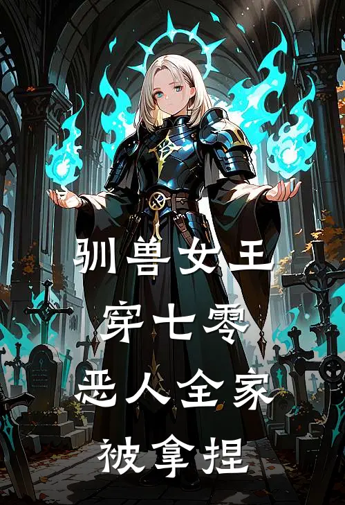 姜九姜柔《驯兽女王穿七零，恶人全家被拿捏》最新章节阅读_(姜九姜柔)热门小说