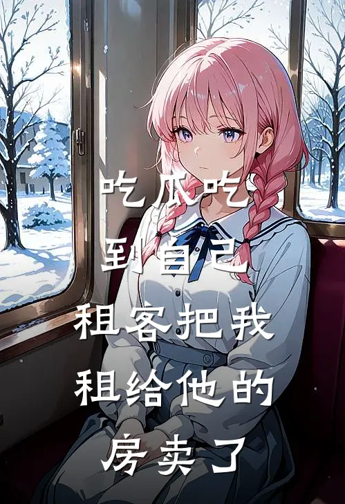 吃瓜吃到自己，租客把我租给他的房卖了周芊妤夫妻免费小说在线阅读_热门小说在线阅读吃瓜吃到自己，租客把我租给他的房卖了周芊妤夫妻