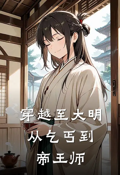 穿越至大明：从乞丐到帝王师(林墨王伯)全文免费小说_小说免费完结穿越至大明：从乞丐到帝王师(林墨王伯)