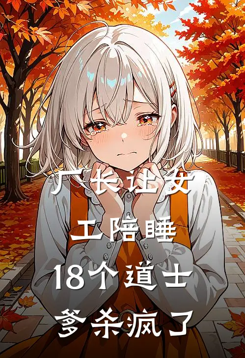 厂长让女工陪睡，18个道士爹杀疯了林德发王秀花最新完结小说推荐_最新更新小说厂长让女工陪睡，18个道士爹杀疯了(林德发王秀花)