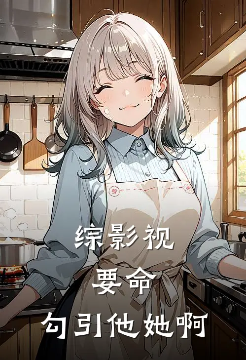 综影视：要命，勾引他她啊(许希颜聂曦光)完整版免费小说_最热门小说综影视：要命，勾引他她啊(许希颜聂曦光)