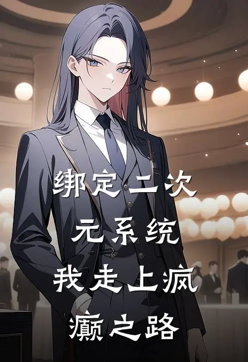 绑定二次元系统，我走上疯癫之路陈晓天露易丝完结热门小说_完整版小说全文免费阅读绑定二次元系统，我走上疯癫之路陈晓天露易丝