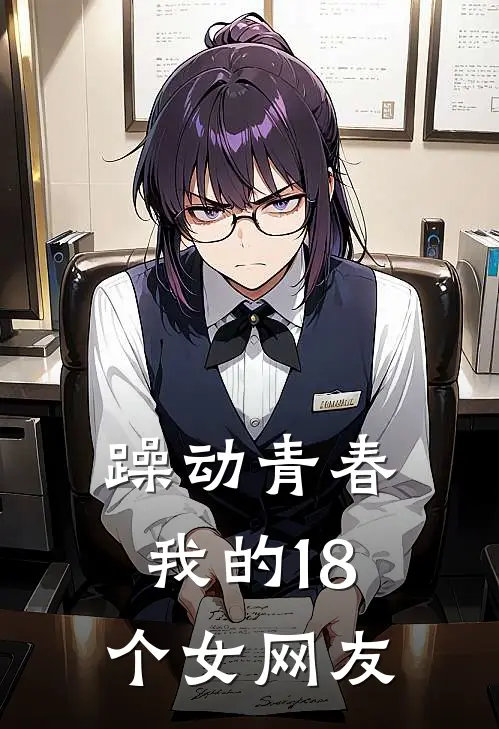 躁动青春，我的18个女网友(夏小剑李倩)完整版免费小说_最热门小说躁动青春，我的18个女网友(夏小剑李倩)