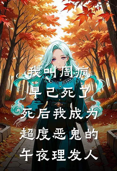 我叫周疯早己死了，死后我成为超度恶鬼的午夜理发人抖音热门热门小说阅读_好看的小说推荐完结我叫周疯早己死了，死后我成为超度恶鬼的午夜理发人抖音热门