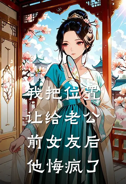 我把位置让给老公前女友后，他悔疯了