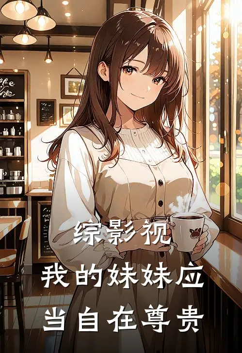 综影视：我的妹妹应当自在尊贵林噙霜墨兰最新章节免费阅读_综影视：我的妹妹应当自在尊贵全文免费在线阅读