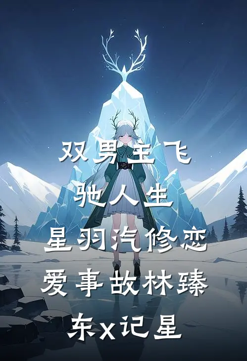 【双男主】飞驰人生：星羽汽修恋爱事故·林臻东x记星(林臻东张驰)在线免费小说_完结小说免费阅读【双男主】飞驰人生：星羽汽修恋爱事故·林臻东x记星林臻东张驰