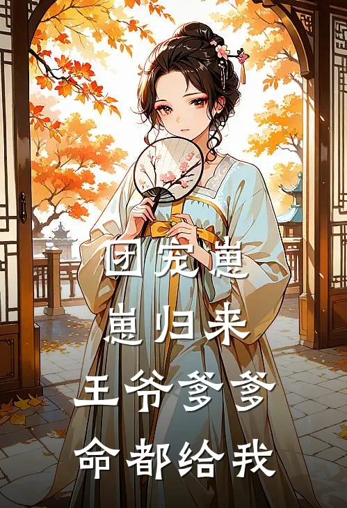 团宠崽崽归来，王爷爹爹命都给我(青远侯司空衍)无弹窗小说免费阅读_小说完整版免费阅读团宠崽崽归来，王爷爹爹命都给我青远侯司空衍