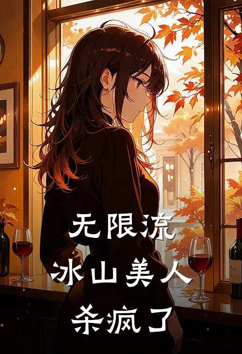 无限流：冰山美人杀疯了柳雾孙文文全本完结小说_最新章节列表无限流：冰山美人杀疯了(柳雾孙文文)