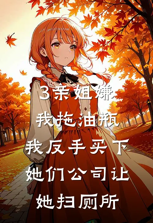 3亲姐嫌我拖油瓶，我反手买下她们公司让她扫厕所