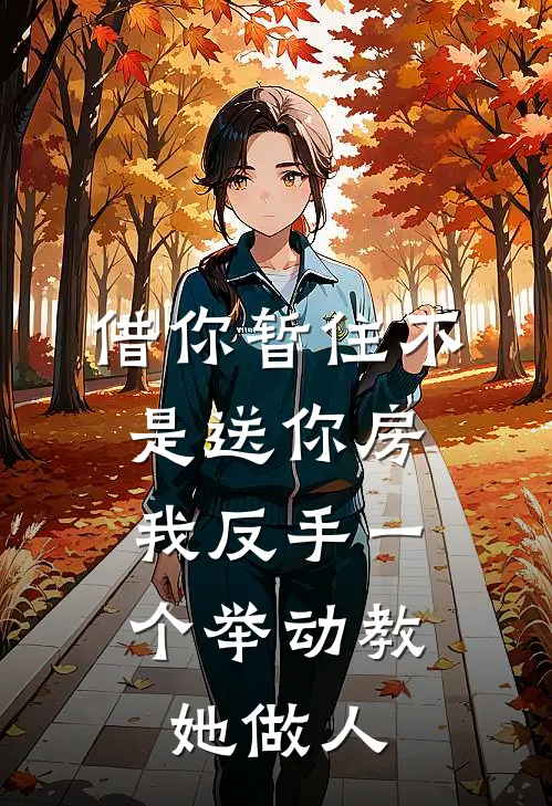 借你暂住不是送你房，我反手一个举动教她做人(林雪王芳)在线免费小说_完结小说免费阅读借你暂住不是送你房，我反手一个举动教她做人林雪王芳