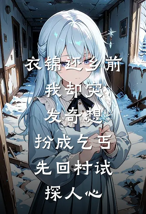 衣锦还乡前，我却突发奇想，扮成乞丐先回村试探人心。(柳满囤柳燕)热门的小说_热门网络小说推荐衣锦还乡前，我却突发奇想，扮成乞丐先回村试探人心。(柳满囤柳燕)