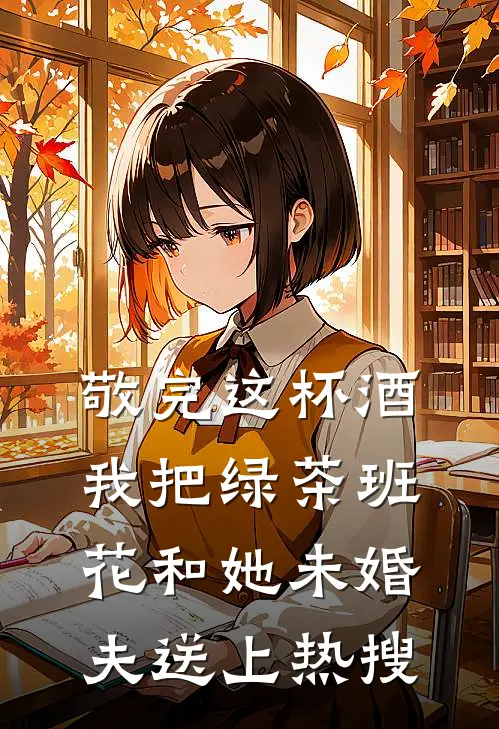 敬完这杯酒，我把绿茶班花和她未婚夫送上热搜