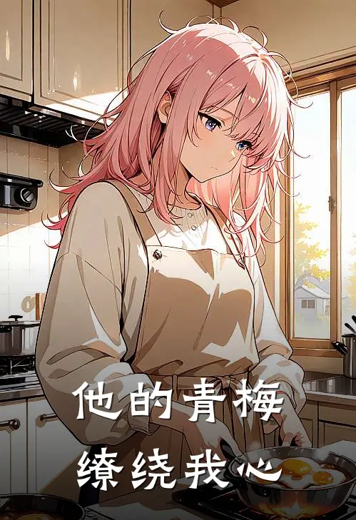 他的青梅缭绕我心(傅深阿眠)火爆小说_《他的青梅缭绕我心》傅深阿眠小说免费在线阅读