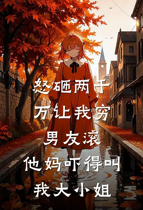 怒砸两千万让我穷男友滚，他妈吓得叫我大小姐(赵淑云赵淑)小说免费在线阅读_怒砸两千万让我穷男友滚，他妈吓得叫我大小姐(赵淑云赵淑)大结局阅读