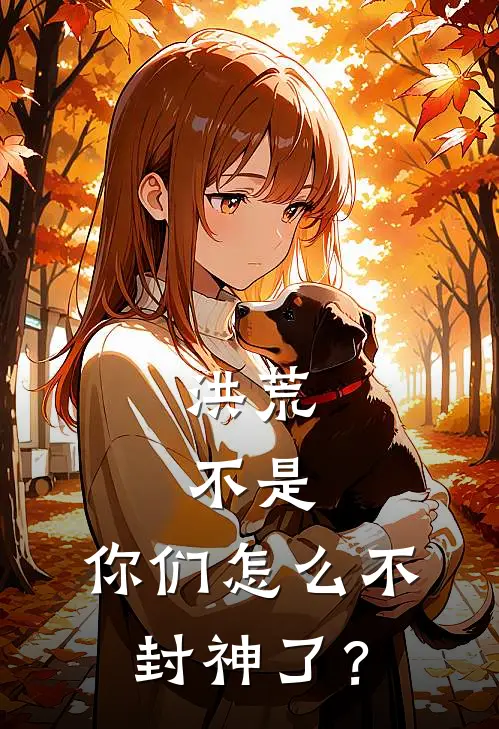 洪荒：不是，你们怎么不封神了？帝辛闻仲免费完结小说_完本完结小说洪荒：不是，你们怎么不封神了？(帝辛闻仲)