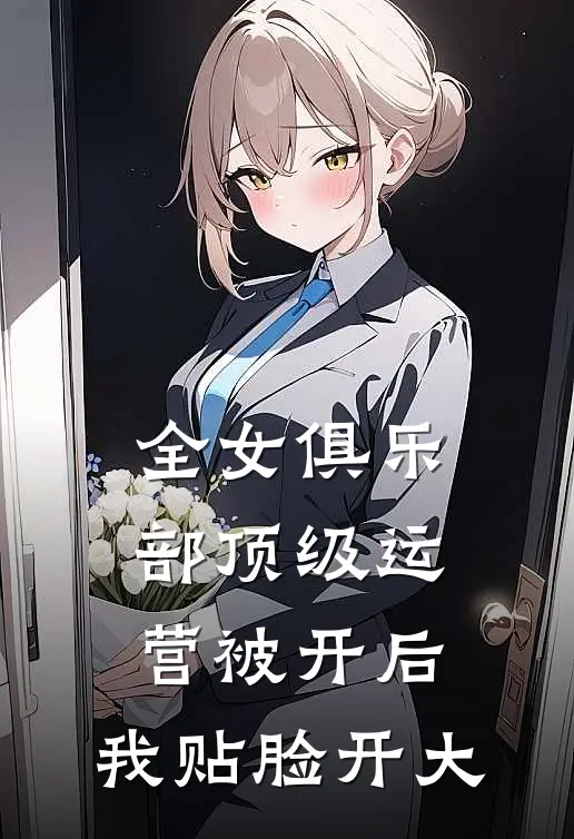 全女俱乐部顶级运营被开后，我贴脸开大(丽丽乔欣)免费小说_最新小说全文阅读全女俱乐部顶级运营被开后，我贴脸开大丽丽乔欣