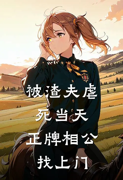 被渣夫虐死当天，正牌相公找上门