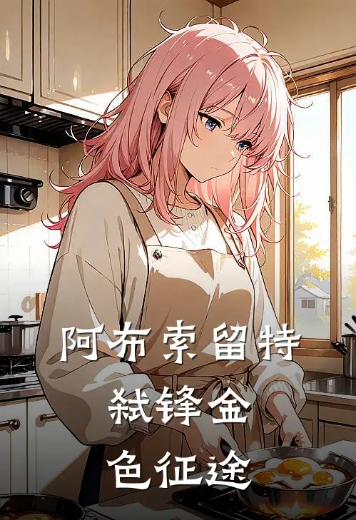 阿布索留特：弑锋【金色征途】（李维李维）最新章节列表_李维李维)阿布索留特：弑锋【金色征途】最新章节列表笔趣阁（阿布索留特：弑锋【金色征途】）