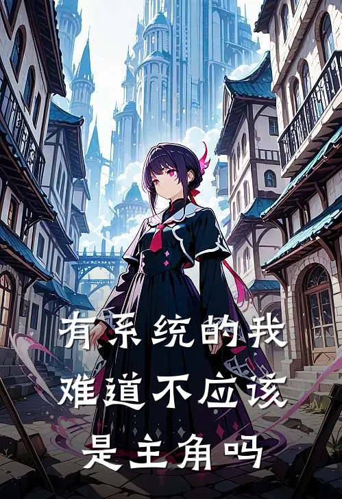 有系统的我难道不应该是主角吗(方正阿正)最热门小说_全本完结小说有系统的我难道不应该是主角吗(方正阿正)