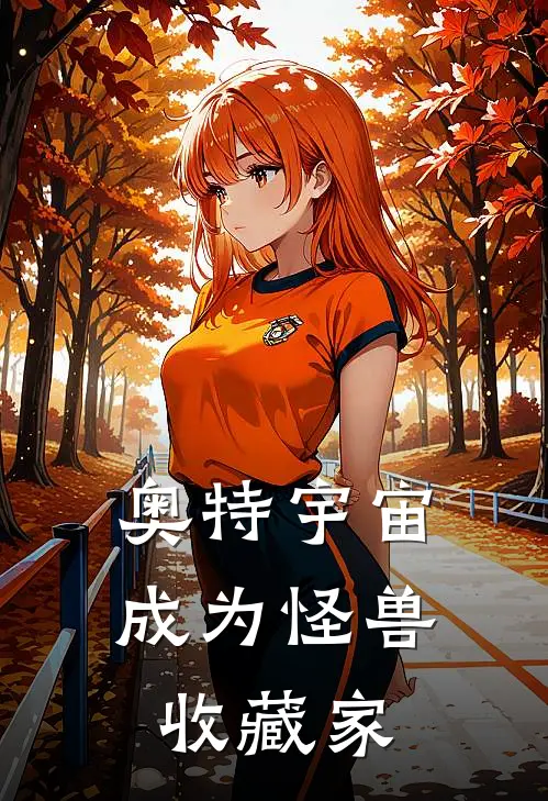 奥特宇宙：成为怪兽收藏家林伊哥尔赞免费小说完整版_完结版小说阅读奥特宇宙：成为怪兽收藏家(林伊哥尔赞)