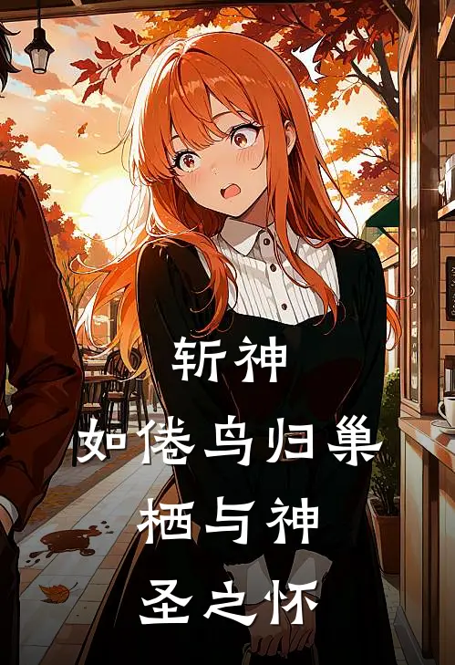 斩神：如倦鸟归巢，栖与神圣之怀叶梵圣栖儿小说最新章节_最新小说推荐斩神：如倦鸟归巢，栖与神圣之怀叶梵圣栖儿