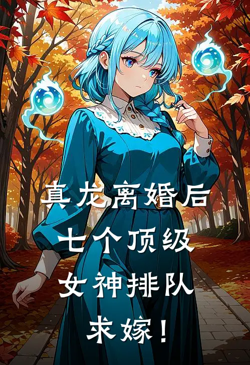 真龙离婚后，七个顶级女神排队求嫁！全文免费阅读无弹窗大结局_真龙离婚后，七个顶级女神排队求嫁！（陈凡林清瑶）最新小说