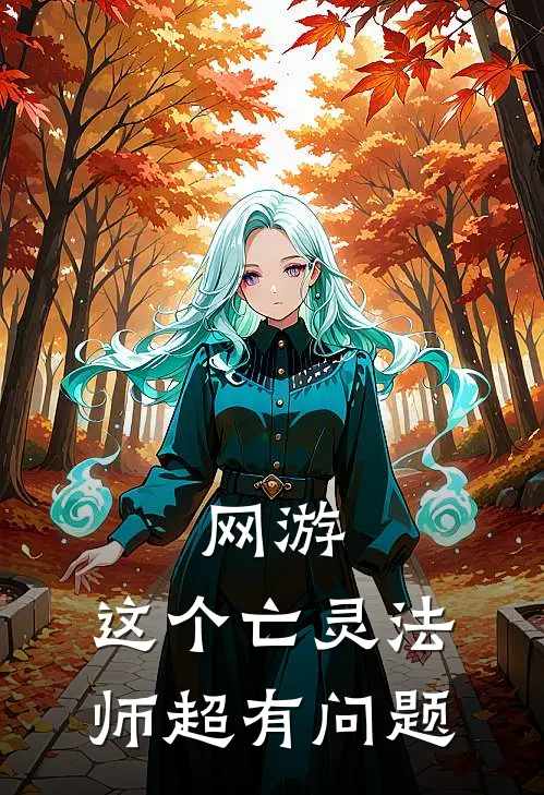 网游：这个亡灵法师超有问题(王志安盖亚)完结版免费阅读_网游：这个亡灵法师超有问题全文免费阅读